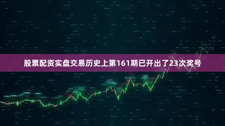 股票配资实盘交易历史上第161期已开出了23次奖号