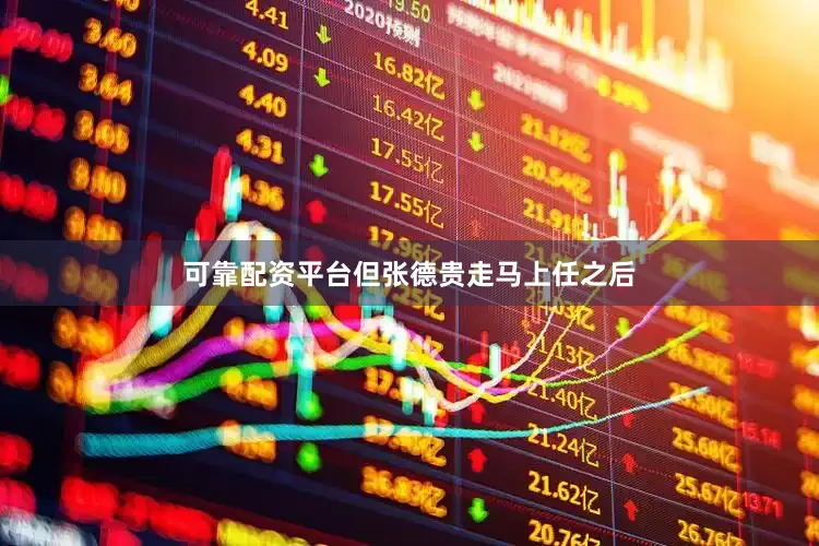 可靠配资平台但张德贵走马上任之后