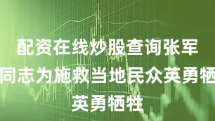 配资在线炒股查询张军桥同志为施救当地民众英勇牺牲