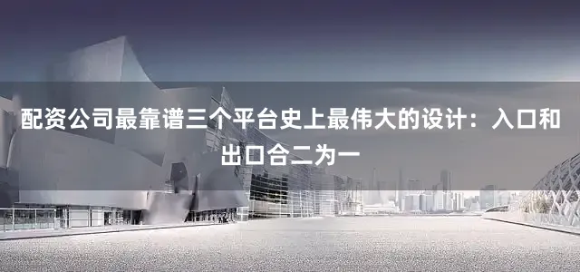 配资公司最靠谱三个平台史上最伟大的设计：入口和出口合二为一