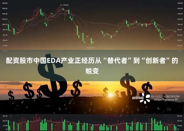 配资股市中国EDA产业正经历从“替代者”到“创新者”的蜕变