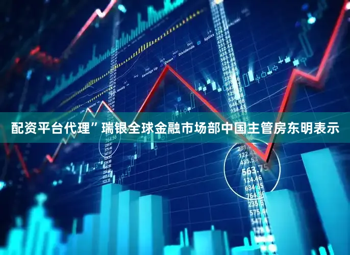 配资平台代理”瑞银全球金融市场部中国主管房东明表示
