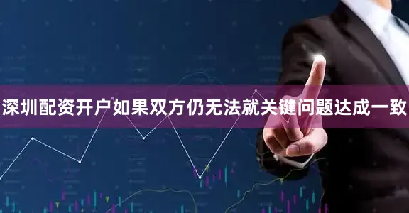 深圳配资开户　　如果双方仍无法就关键问题达成一致