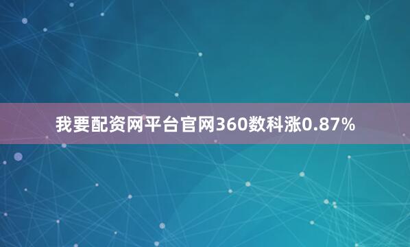 我要配资网平台官网360数科涨0.87%