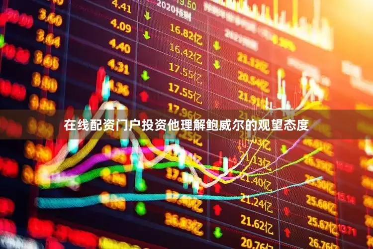在线配资门户投资他理解鲍威尔的观望态度