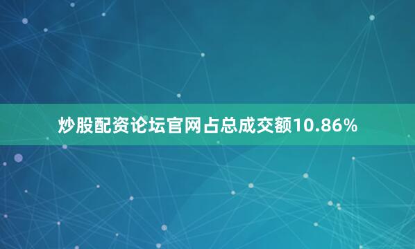 炒股配资论坛官网占总成交额10.86%