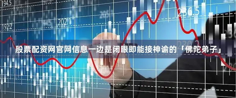 股票配资网官网信息一边是闭眼即能接神谕的「佛陀弟子」