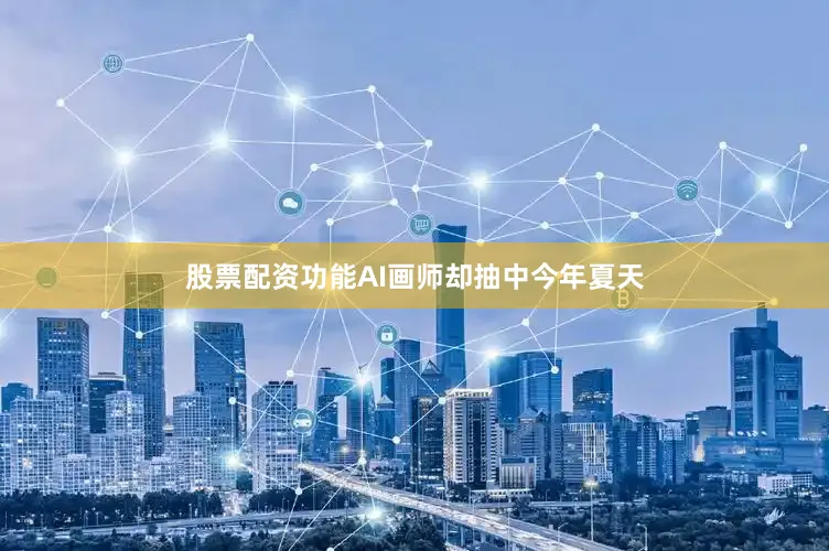 股票配资功能AI画师却抽中今年夏天