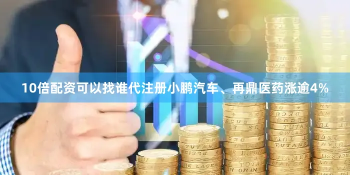 10倍配资可以找谁代注册小鹏汽车、再鼎医药涨逾4%