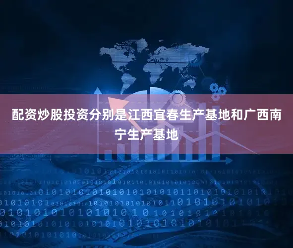 配资炒股投资分别是江西宜春生产基地和广西南宁生产基地