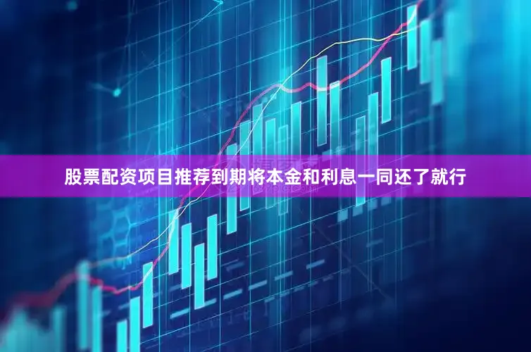 股票配资项目推荐到期将本金和利息一同还了就行
