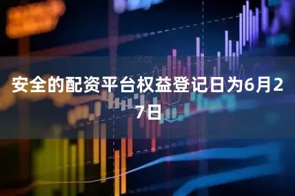 安全的配资平台权益登记日为6月27日