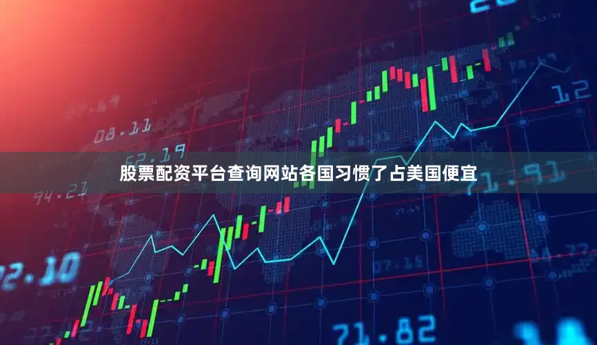 股票配资平台查询网站各国习惯了占美国便宜
