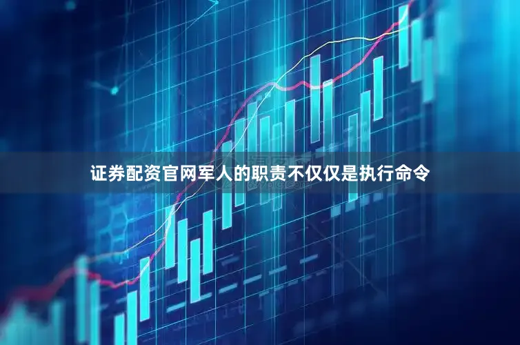 证券配资官网军人的职责不仅仅是执行命令
