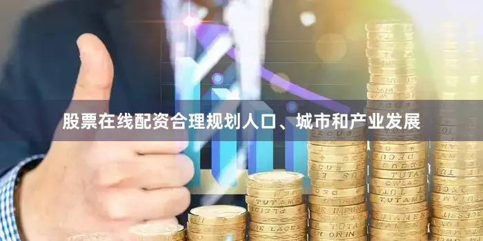股票在线配资合理规划人口、城市和产业发展
