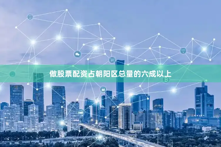 做股票配资占朝阳区总量的六成以上
