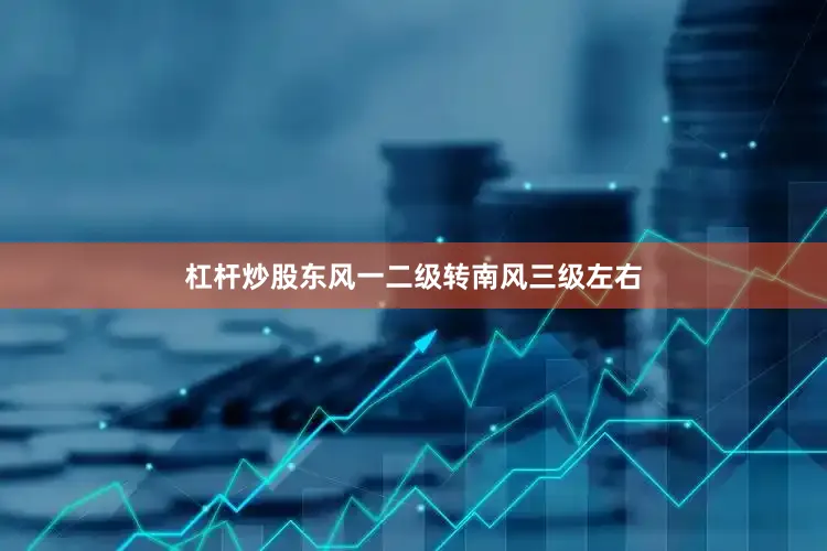 杠杆炒股东风一二级转南风三级左右