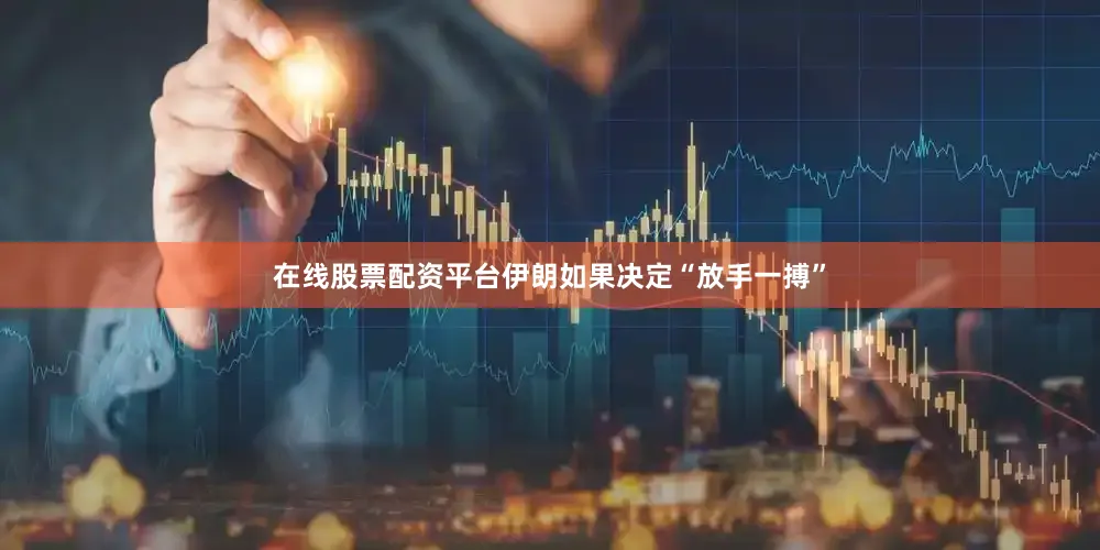 在线股票配资平台伊朗如果决定“放手一搏”