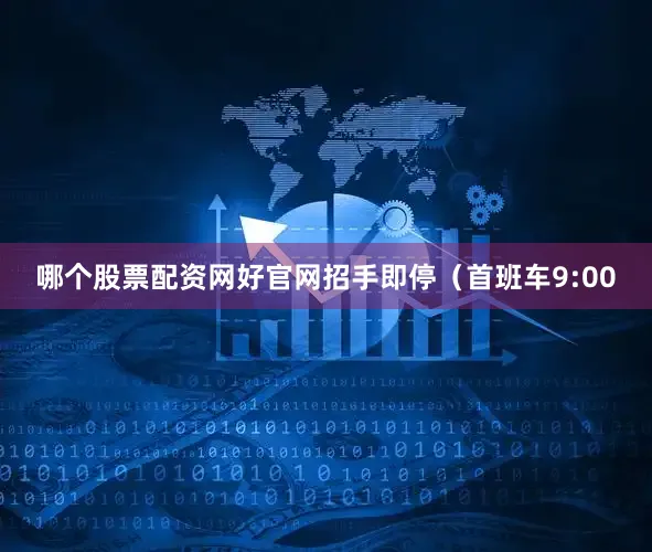 哪个股票配资网好官网招手即停（首班车9:00
