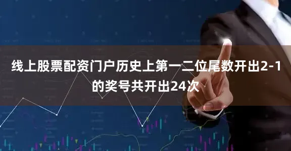 线上股票配资门户历史上第一二位尾数开出2-1的奖号共开出24次