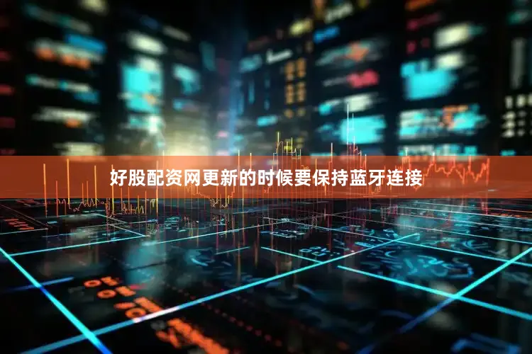 好股配资网更新的时候要保持蓝牙连接
