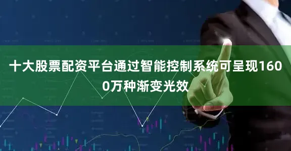 十大股票配资平台通过智能控制系统可呈现1600万种渐变光效