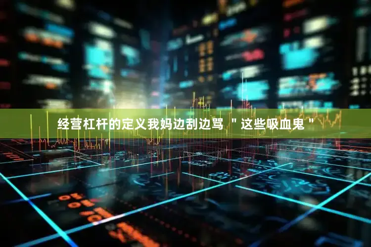 经营杠杆的定义我妈边刮边骂 ＂这些吸血鬼＂