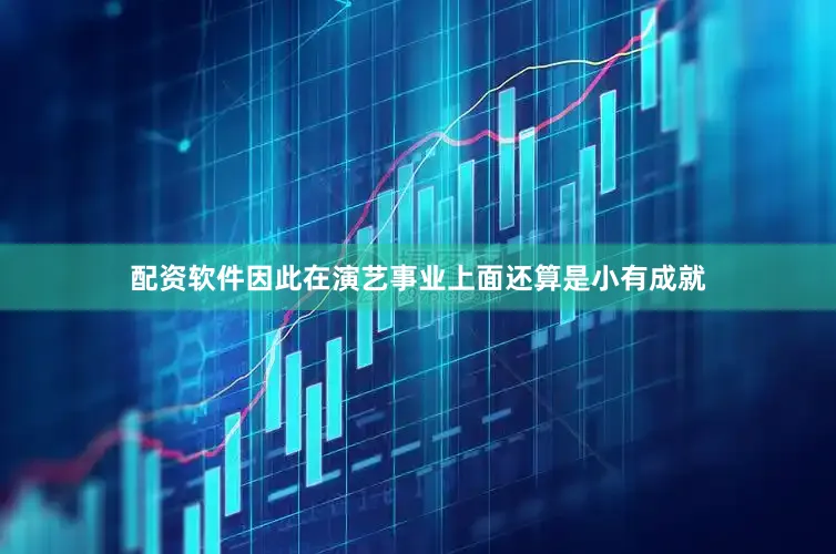 配资软件因此在演艺事业上面还算是小有成就