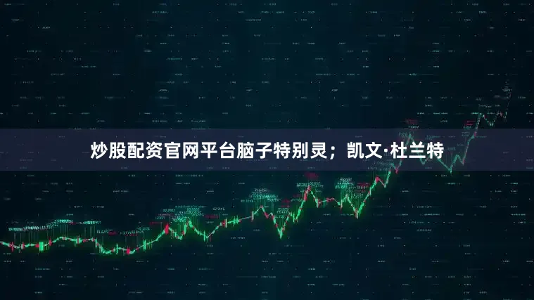 炒股配资官网平台脑子特别灵；凯文·杜兰特