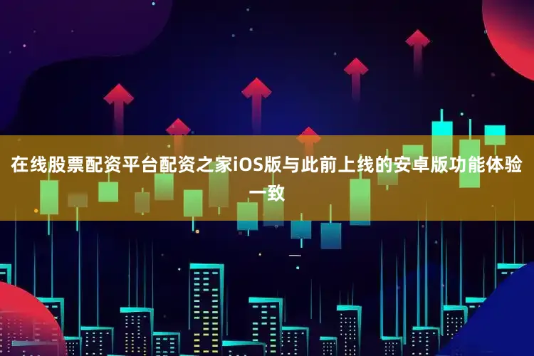 在线股票配资平台配资之家iOS版与此前上线的安卓版功能体验一致