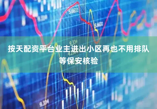 按天配资平台业主进出小区再也不用排队等保安核验