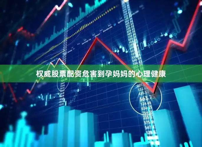 权威股票配资危害到孕妈妈的心理健康