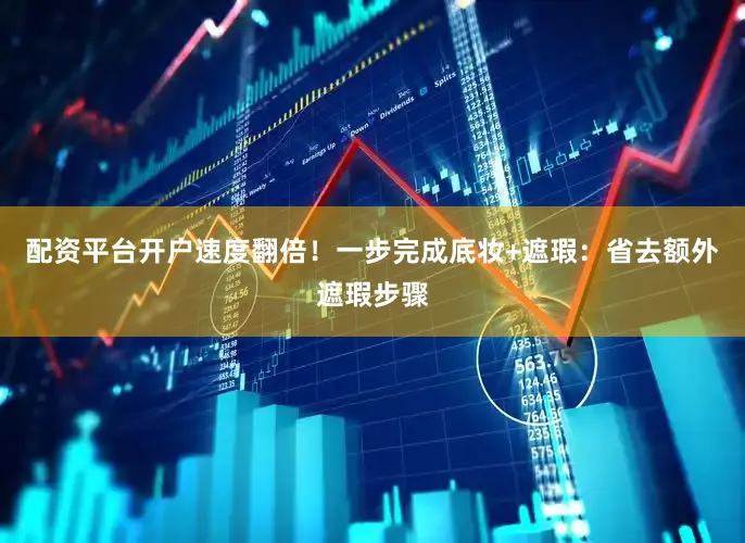 配资平台开户速度翻倍！一步完成底妆+遮瑕：省去额外遮瑕步骤
