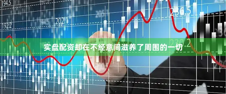 实盘配资却在不经意间滋养了周围的一切