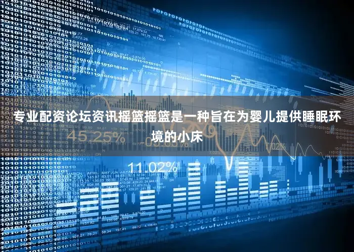 专业配资论坛资讯摇篮摇篮是一种旨在为婴儿提供睡眠环境的小床
