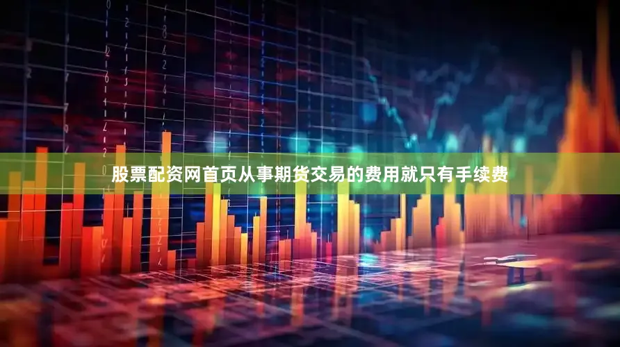股票配资网首页从事期货交易的费用就只有手续费
