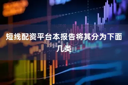 短线配资平台本报告将其分为下面几类