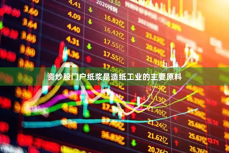 资炒股门户纸浆是造纸工业的主要原料