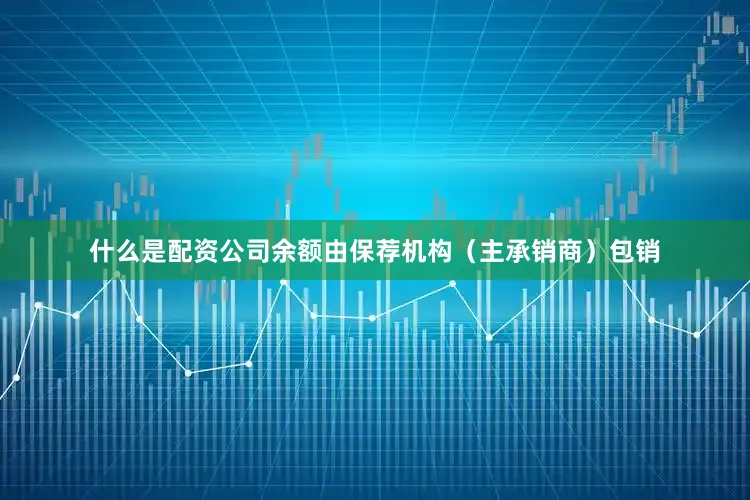 什么是配资公司余额由保荐机构（主承销商）包销