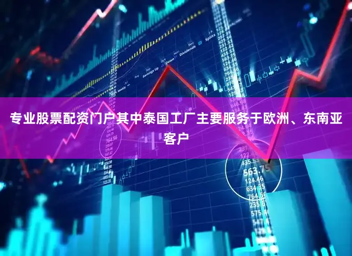 专业股票配资门户其中泰国工厂主要服务于欧洲、东南亚客户