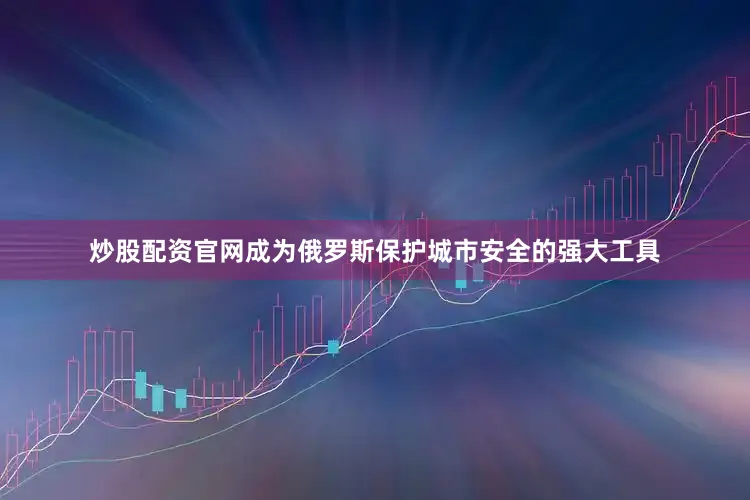 炒股配资官网成为俄罗斯保护城市安全的强大工具