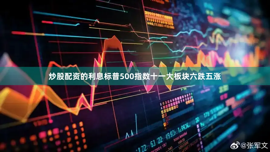 炒股配资的利息标普500指数十一大板块六跌五涨