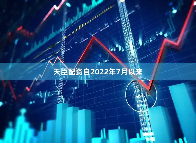 天臣配资自2022年7月以来