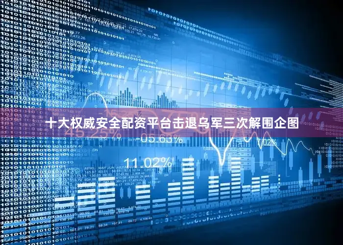 十大权威安全配资平台击退乌军三次解围企图